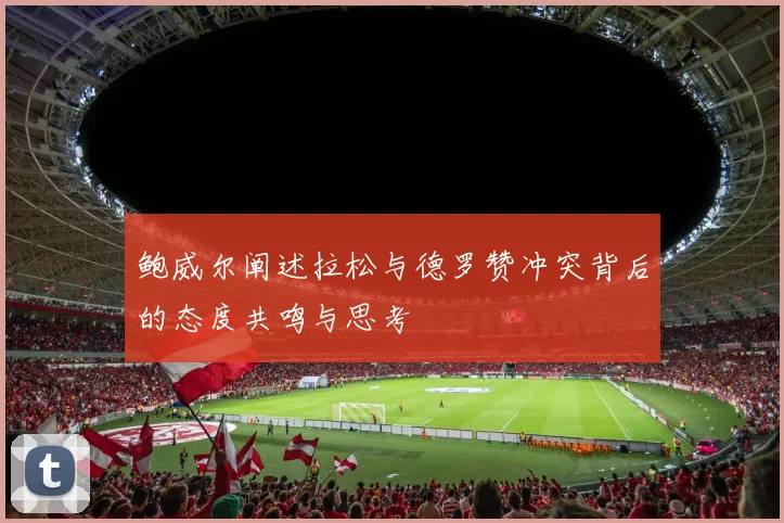 鲍威尔阐述拉松与德罗赞冲突背后的态度共鸣与思考