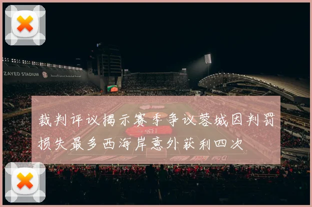 裁判评议揭示赛季争议蓉城因判罚损失最多西海岸意外获利四次