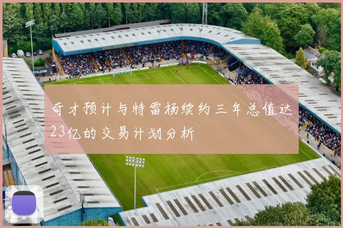 奇才预计与特雷杨续约三年总值达23亿的交易计划分析