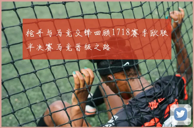 枪手与马竞交锋回顾1718赛季欧联半决赛马竞晋级之路