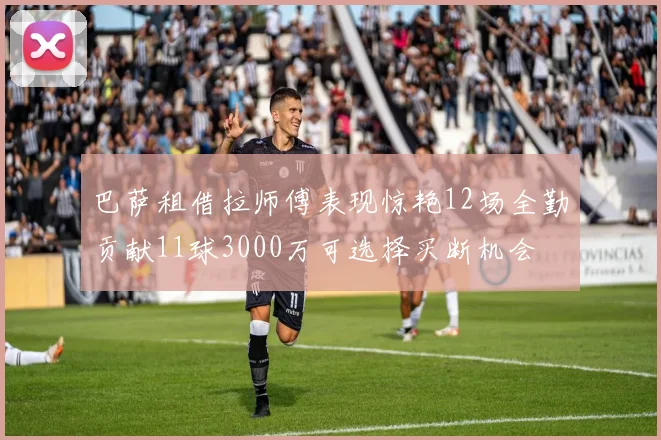 巴萨租借拉师傅表现惊艳12场全勤贡献11球3000万可选择买断机会