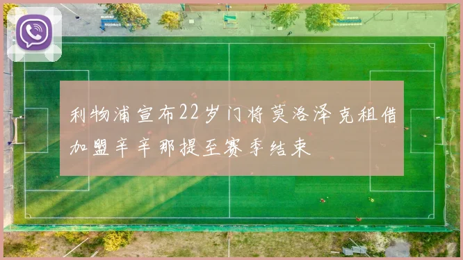 利物浦宣布22岁门将莫洛泽克租借加盟辛辛那提至赛季结束