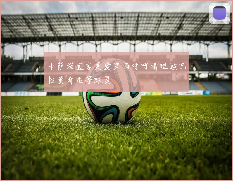 卡萨诺直言更爱罗马呼吁清理迪巴拉曼奇尼等球员