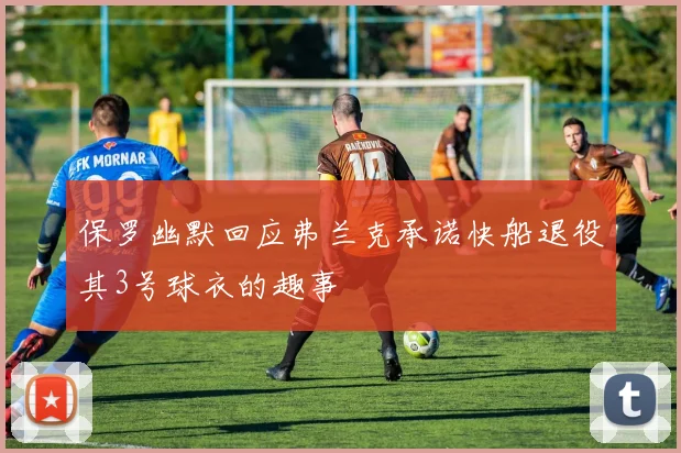 保罗幽默回应弗兰克承诺快船退役其3号球衣的趣事