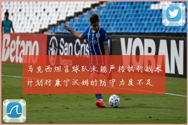 马克西坦言球队未能严格执行战术计划对康宁汉姆的防守力度不足