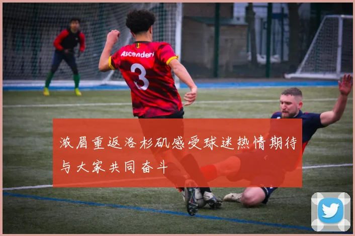 浓眉重返洛杉矶感受球迷热情期待与大家共同奋斗