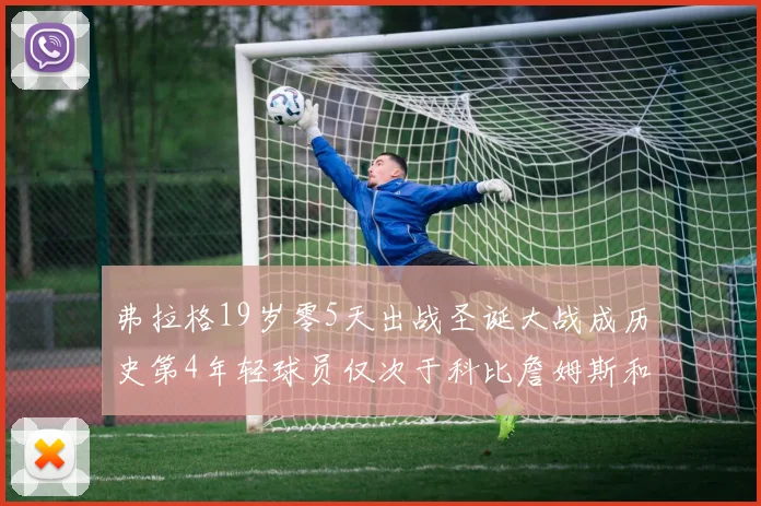 弗拉格19岁零5天出战圣诞大战成历史第4年轻球员仅次于科比詹姆斯和威洛比