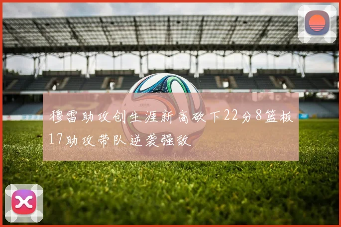 穆雷助攻创生涯新高砍下22分8篮板17助攻带队逆袭强敌