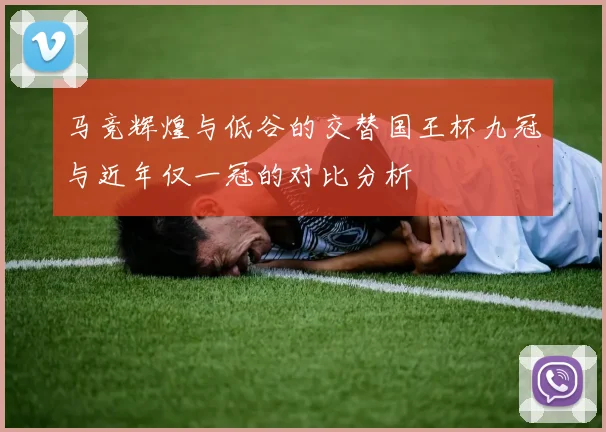 马竞辉煌与低谷的交替国王杯九冠与近年仅一冠的对比分析