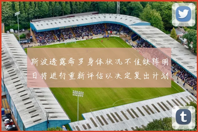 斯波透露希罗身体状况不佳缺阵明日将进行重新评估以决定复出计划