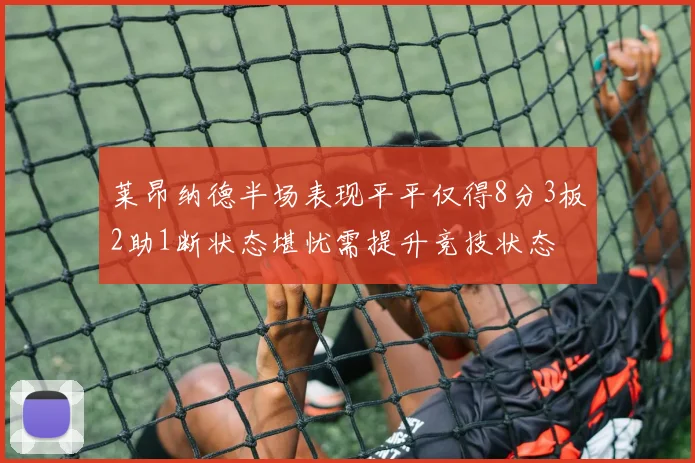 莱昂纳德半场表现平平仅得8分3板2助1断状态堪忧需提升竞技状态