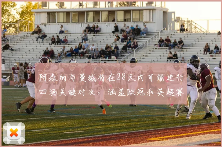 阿森纳与曼城将在28天内可能进行四场关键对决，涵盖欧冠和英超赛事