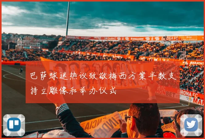 巴萨球迷热议致敬梅西方案半数支持立雕像和举办仪式