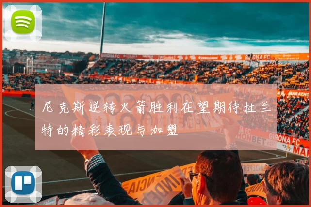 尼克斯逆转火箭胜利在望期待杜兰特的精彩表现与加盟