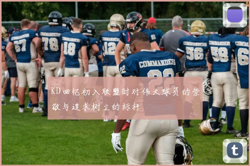 KD回忆初入联盟时对伟大球员的崇敬与追求树立的标杆
