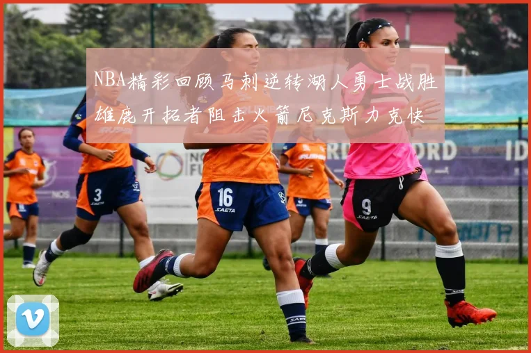 NBA精彩回顾马刺逆转湖人勇士战胜雄鹿开拓者阻击火箭尼克斯力克快船
