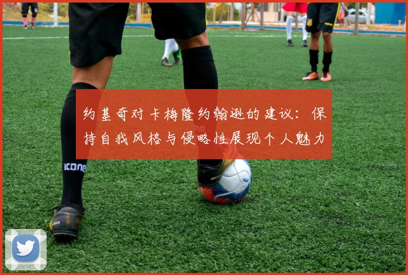 约基奇对卡梅隆约翰逊的建议：保持自我风格与侵略性展现个人魅力