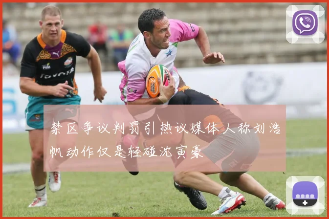 禁区争议判罚引热议媒体人称刘浩帆动作仅是轻碰沈寅豪